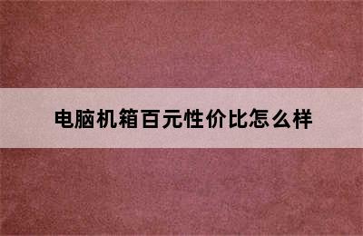 电脑机箱百元性价比怎么样