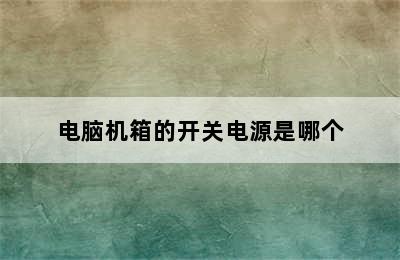 电脑机箱的开关电源是哪个