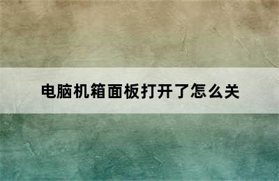 电脑机箱面板打开了怎么关