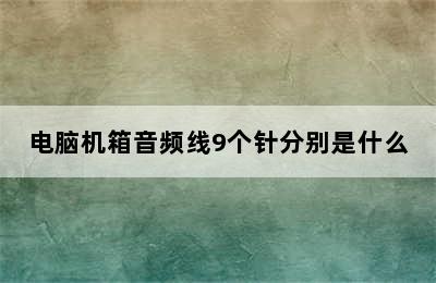 电脑机箱音频线9个针分别是什么