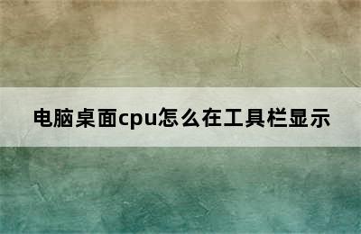 电脑桌面cpu怎么在工具栏显示