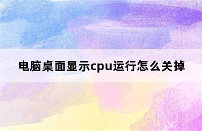 电脑桌面显示cpu运行怎么关掉