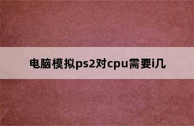 电脑模拟ps2对cpu需要i几