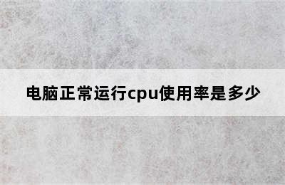 电脑正常运行cpu使用率是多少