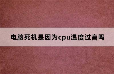 电脑死机是因为cpu温度过高吗