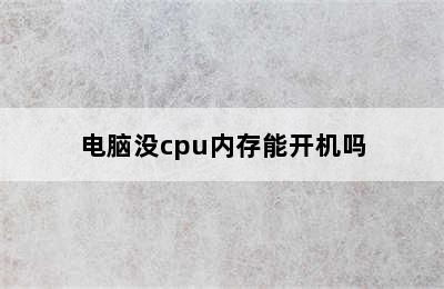 电脑没cpu内存能开机吗