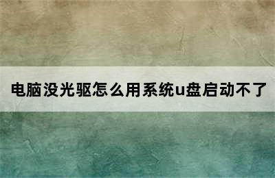 电脑没光驱怎么用系统u盘启动不了