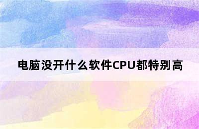 电脑没开什么软件CPU都特别高