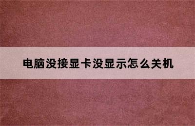 电脑没接显卡没显示怎么关机