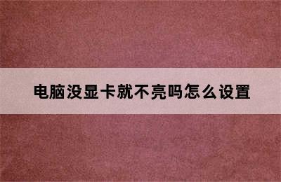 电脑没显卡就不亮吗怎么设置