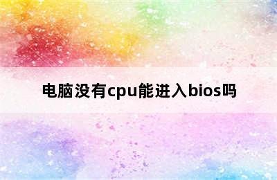 电脑没有cpu能进入bios吗