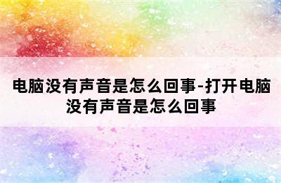 电脑没有声音是怎么回事-打开电脑没有声音是怎么回事