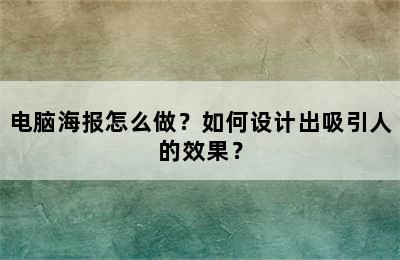 电脑海报怎么做？如何设计出吸引人的效果？