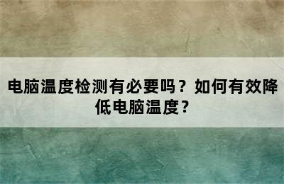 电脑温度检测有必要吗？如何有效降低电脑温度？