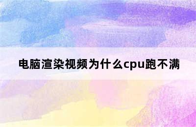 电脑渲染视频为什么cpu跑不满