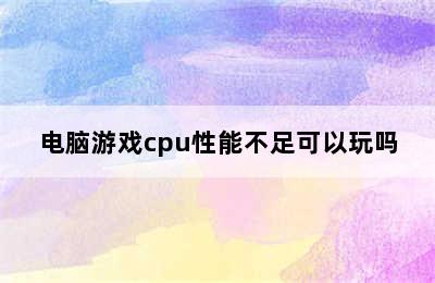 电脑游戏cpu性能不足可以玩吗