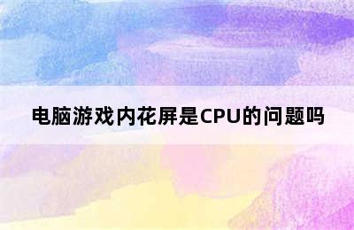 电脑游戏内花屏是CPU的问题吗