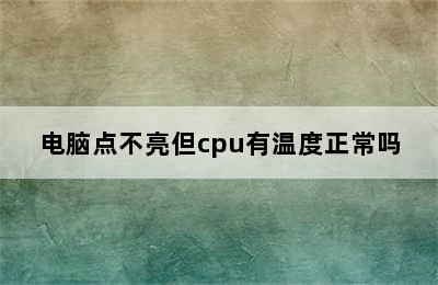 电脑点不亮但cpu有温度正常吗