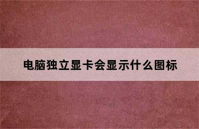 电脑独立显卡会显示什么图标