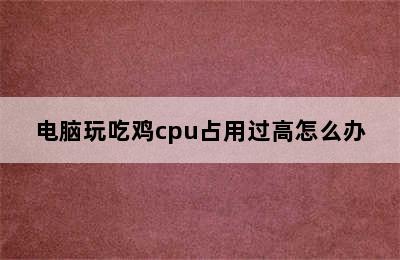 电脑玩吃鸡cpu占用过高怎么办