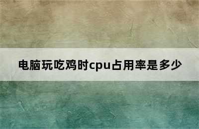 电脑玩吃鸡时cpu占用率是多少