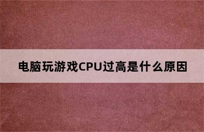 电脑玩游戏CPU过高是什么原因