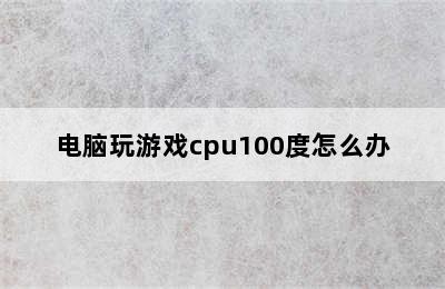 电脑玩游戏cpu100度怎么办