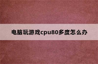 电脑玩游戏cpu80多度怎么办