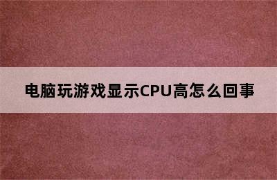 电脑玩游戏显示CPU高怎么回事