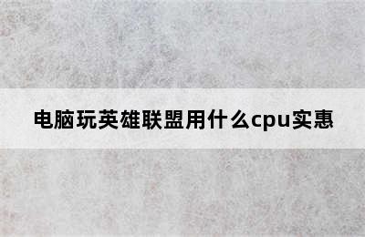 电脑玩英雄联盟用什么cpu实惠