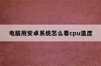 电脑用安卓系统怎么看cpu温度