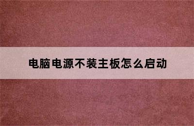 电脑电源不装主板怎么启动