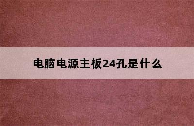 电脑电源主板24孔是什么