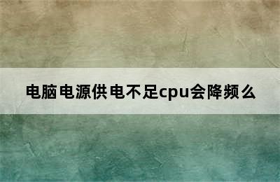 电脑电源供电不足cpu会降频么