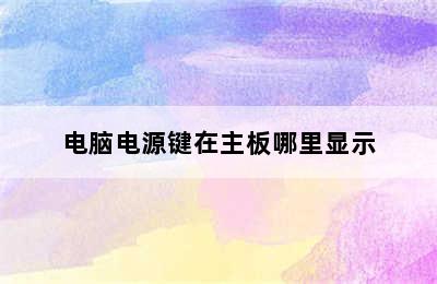 电脑电源键在主板哪里显示