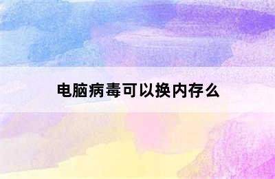 电脑病毒可以换内存么