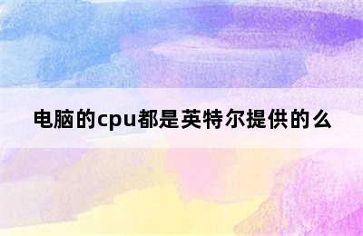 电脑的cpu都是英特尔提供的么