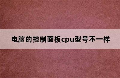 电脑的控制面板cpu型号不一样