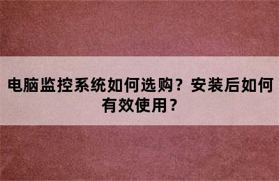 电脑监控系统如何选购？安装后如何有效使用？