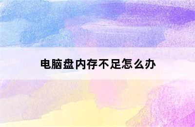 电脑盘内存不足怎么办