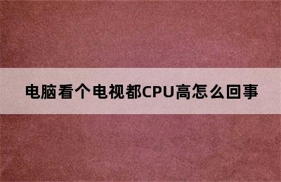 电脑看个电视都CPU高怎么回事