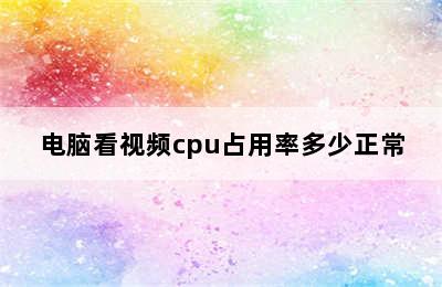 电脑看视频cpu占用率多少正常