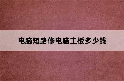 电脑短路修电脑主板多少钱