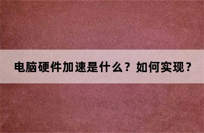 电脑硬件加速是什么？如何实现？