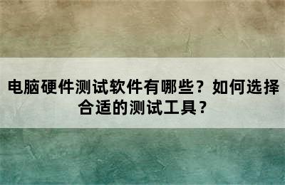 电脑硬件测试软件有哪些？如何选择合适的测试工具？