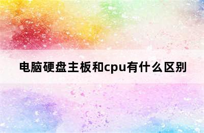 电脑硬盘主板和cpu有什么区别