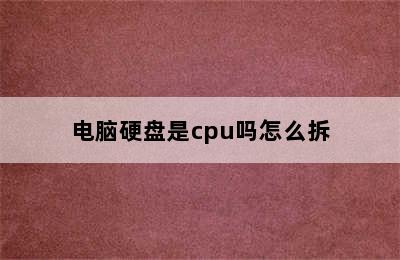 电脑硬盘是cpu吗怎么拆