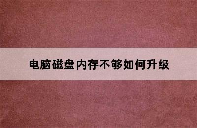 电脑磁盘内存不够如何升级