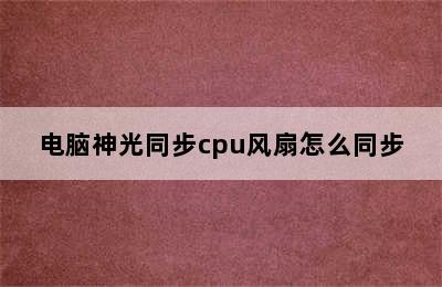 电脑神光同步cpu风扇怎么同步