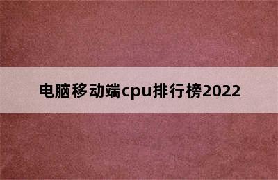 电脑移动端cpu排行榜2022